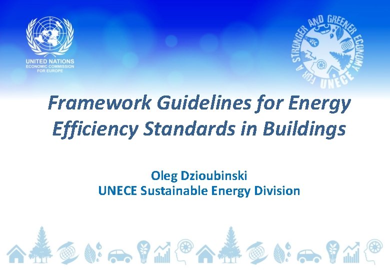 Framework Guidelines for Energy Efficiency Standards in Buildings Oleg Dzioubinski UNECE Sustainable Energy Division