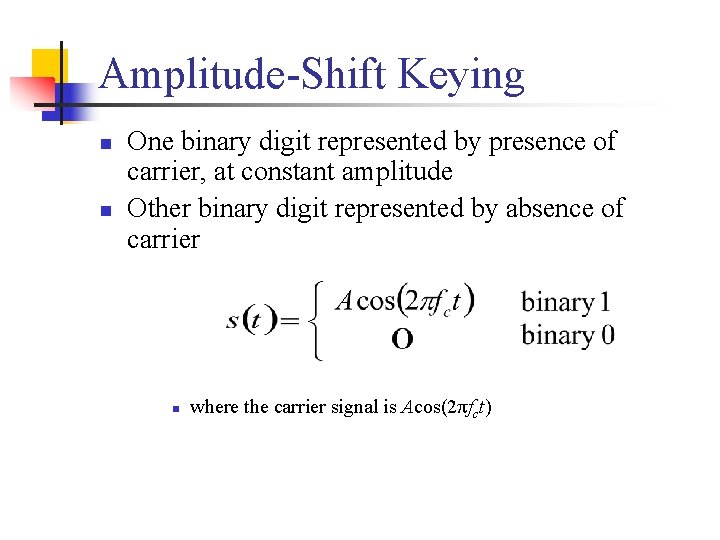 Amplitude-Shift Keying n n One binary digit represented by presence of carrier, at constant