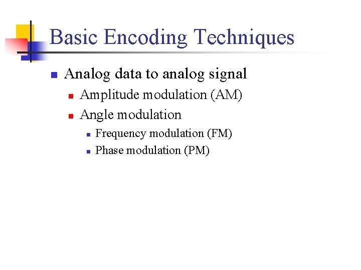 Basic Encoding Techniques n Analog data to analog signal n n Amplitude modulation (AM)