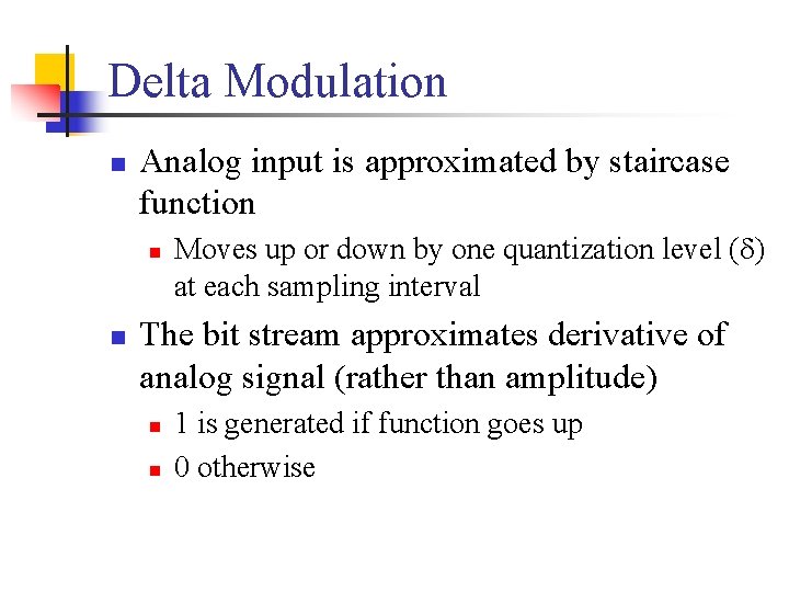 Delta Modulation n Analog input is approximated by staircase function n n Moves up