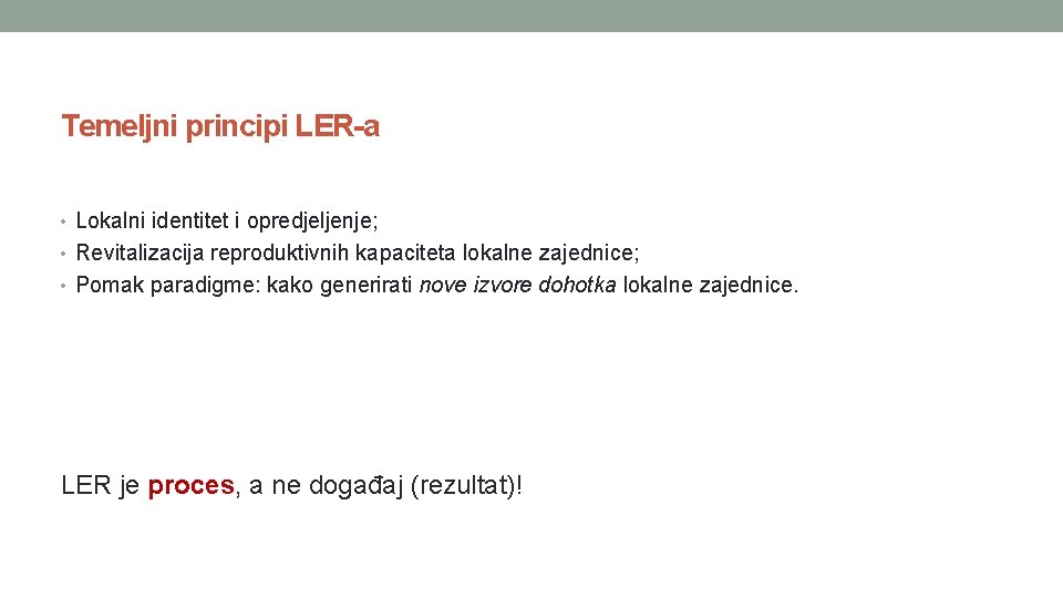 Temeljni principi LER-a • Lokalni identitet i opredjeljenje; • Revitalizacija reproduktivnih kapaciteta lokalne zajednice;