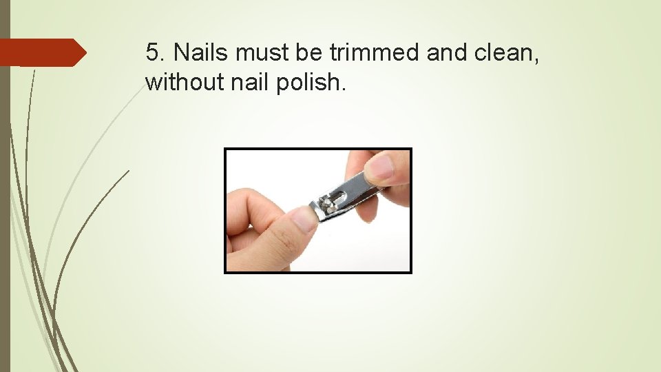 5. Nails must be trimmed and clean, without nail polish. 