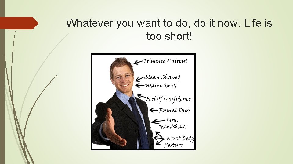 Whatever you want to do, do it now. Life is too short! 