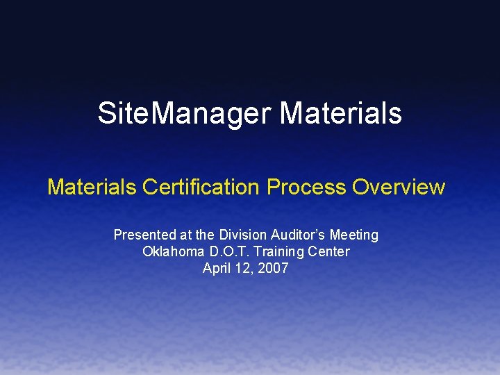 Site. Manager Materials Certification Process Overview Presented at the Division Auditor’s Meeting Oklahoma D.