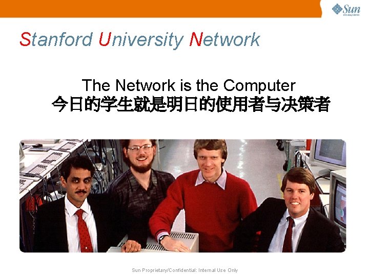 Stanford University Network The Network is the Computer 今日的学生就是明日的使用者与决策者 Sun Proprietary/Confidential: Internal Use Only