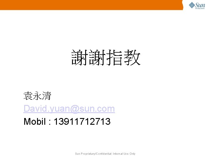 謝謝指教 袁永清 David. yuan@sun. com Mobil : 13911712713 Sun Proprietary/Confidential: Internal Use Only 
