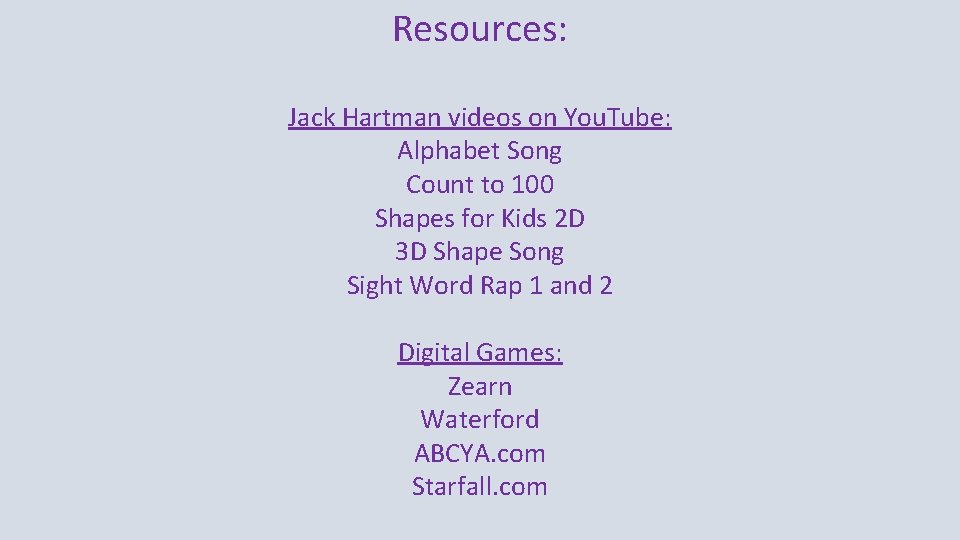 Resources: Jack Hartman videos on You. Tube: Alphabet Song Count to 100 Shapes for