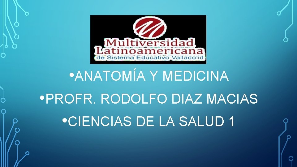  • ANATOMÍA Y MEDICINA • PROFR. RODOLFO DIAZ MACIAS • CIENCIAS DE LA