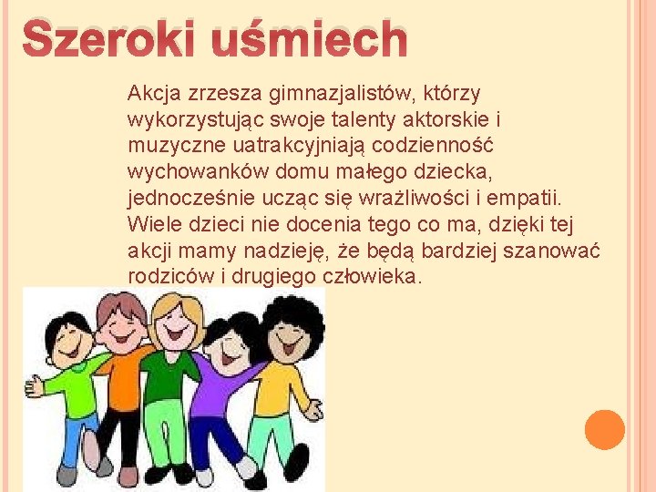 Szeroki uśmiech Akcja zrzesza gimnazjalistów, którzy wykorzystując swoje talenty aktorskie i muzyczne uatrakcyjniają codzienność