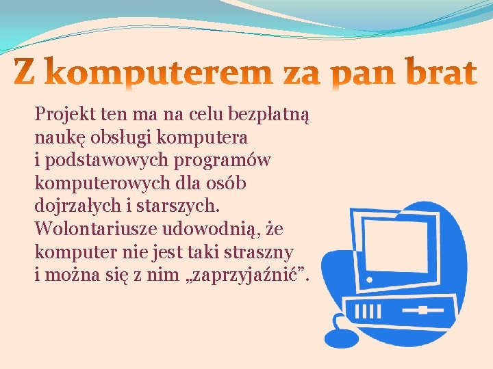 Projekt ten ma na celu bezpłatną naukę obsługi komputera i podstawowych programów komputerowych dla