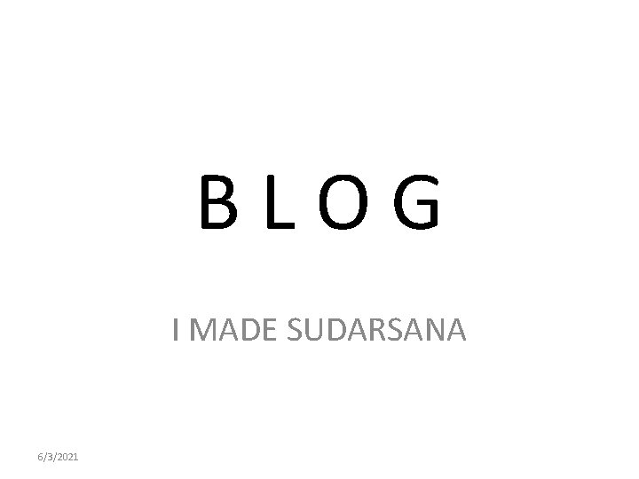 BLOG I MADE SUDARSANA 6/3/2021 