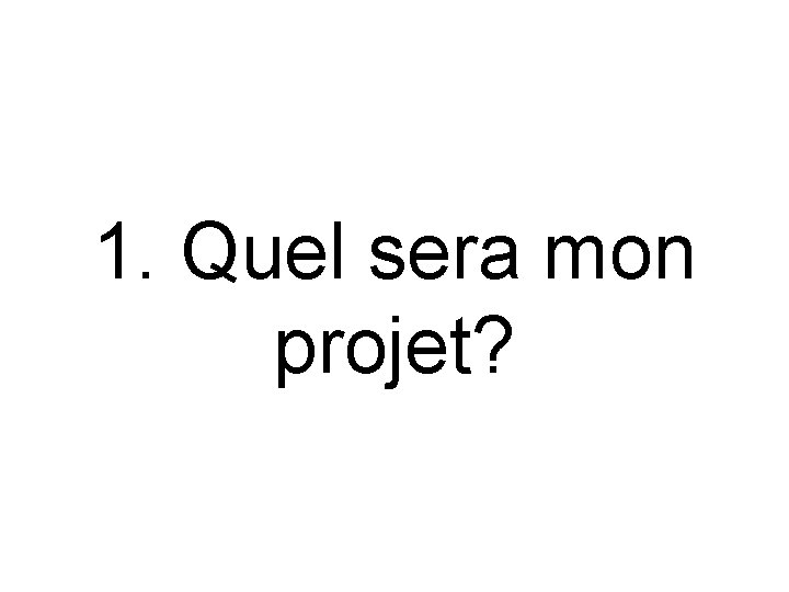 1. Quel sera mon projet? 