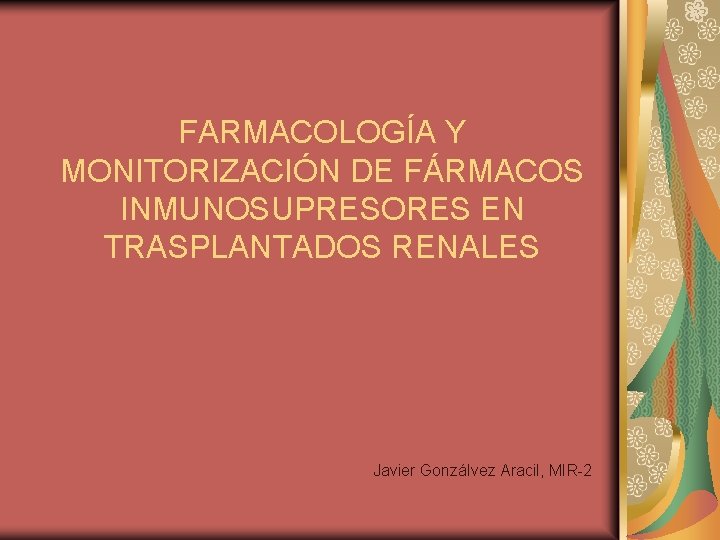 FARMACOLOGÍA Y MONITORIZACIÓN DE FÁRMACOS INMUNOSUPRESORES EN TRASPLANTADOS RENALES Javier Gonzálvez Aracil, MIR-2 