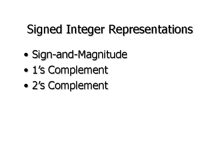 Signed Integer Representations • Sign-and-Magnitude • 1’s Complement • 2’s Complement 