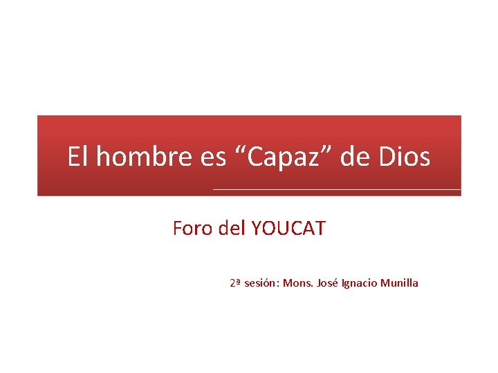 El hombre es “Capaz” de Dios Foro del YOUCAT 2ª sesión: Mons. José Ignacio