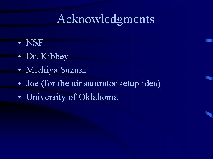 Acknowledgments • • • NSF Dr. Kibbey Michiya Suzuki Joe (for the air saturator