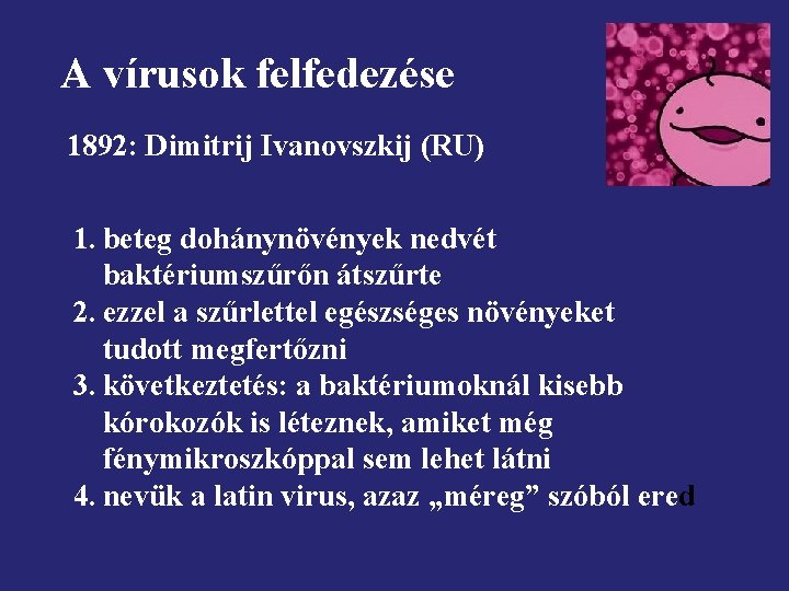 A vírusok felfedezése 1892: Dimitrij Ivanovszkij (RU) 1. beteg dohánynövények nedvét baktériumszűrőn átszűrte 2.