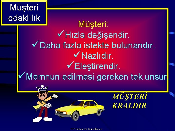 Müşteri odaklılık Müşteri: üHızla değişendir. üDaha fazla istekte bulunandır. üNazlıdır. üEleştirendir. üMemnun edilmesi gereken