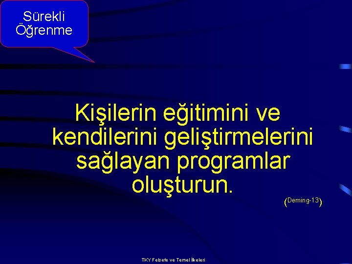 Sürekli Öğrenme Kişilerin eğitimini ve kendilerini geliştirmelerini sağlayan programlar oluşturun. (Deming-13) TKY Felsefe ve