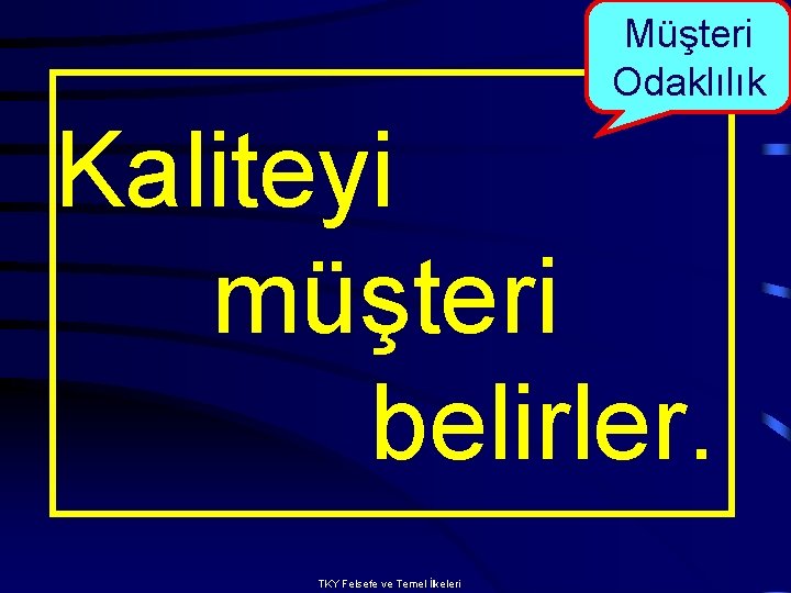 Müşteri Odaklılık Kaliteyi müşteri belirler. TKY Felsefe ve Temel İlkeleri 