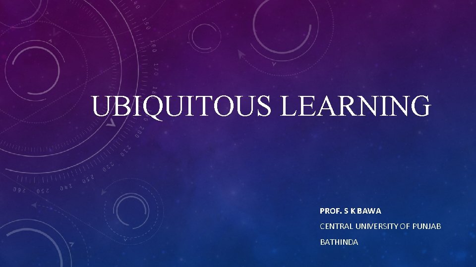 UBIQUITOUS LEARNING PROF. S K BAWA CENTRAL UNIVERSITY OF PUNJAB BATHINDA 