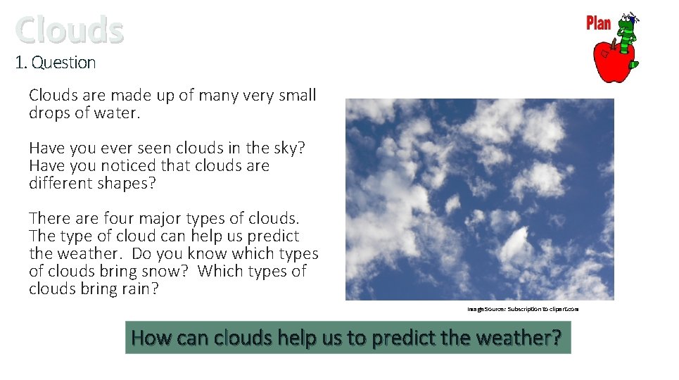 Clouds 1. Question Clouds are made up of many very small drops of water.