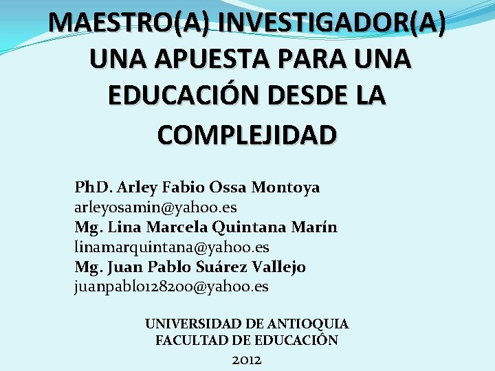 MAESTRO(A) INVESTIGADOR(A) UNA APUESTA PARA UNA EDUCACIÓN DESDE LA COMPLEJIDAD Ph. D. Arley Fabio