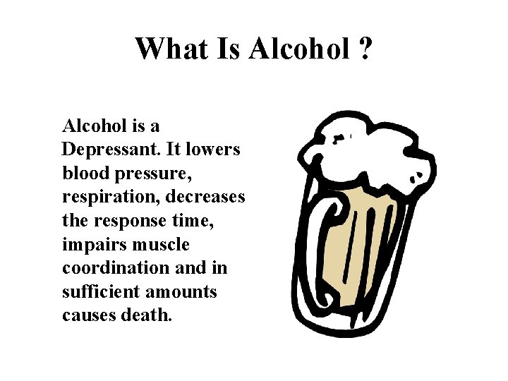 What Is Alcohol ? Alcohol is a Depressant. It lowers blood pressure, respiration, decreases