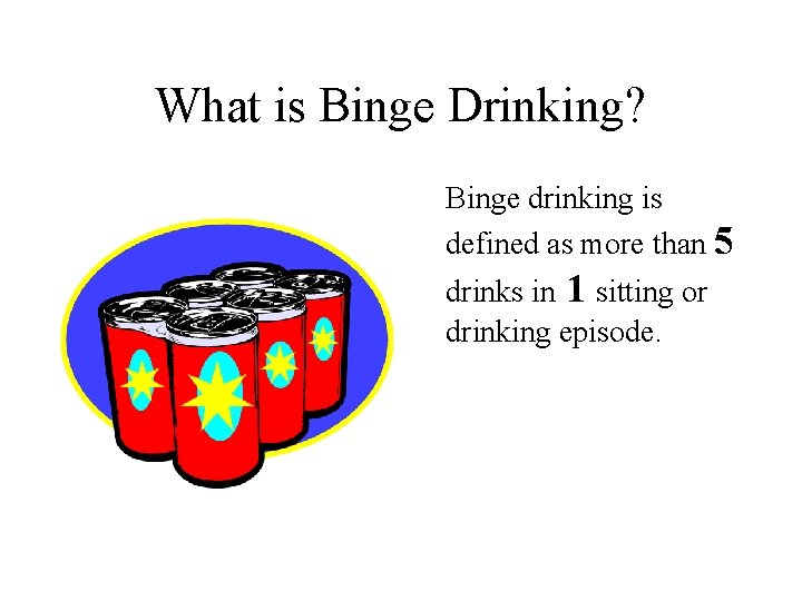 What is Binge Drinking? Binge drinking is defined as more than 5 drinks in