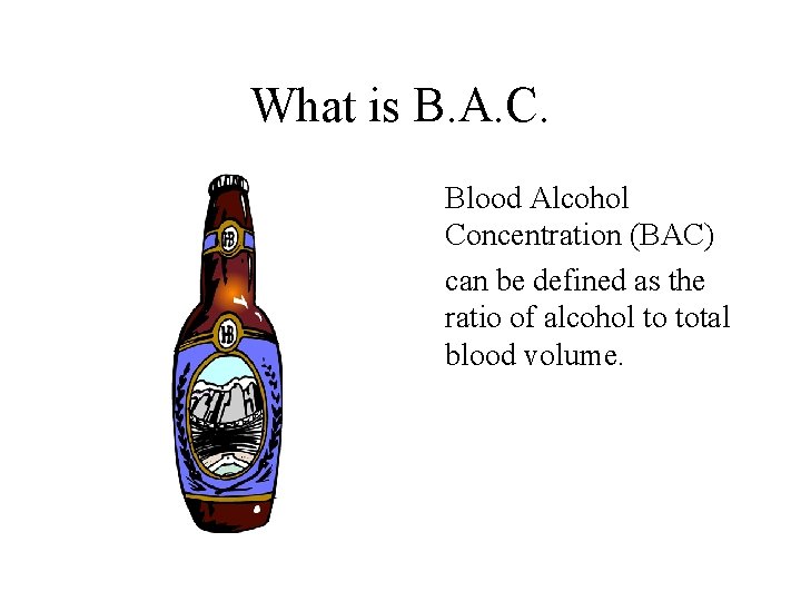 What is B. A. C. Blood Alcohol Concentration (BAC) can be defined as the