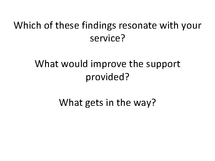 Which of these findings resonate with your service? What would improve the support provided?