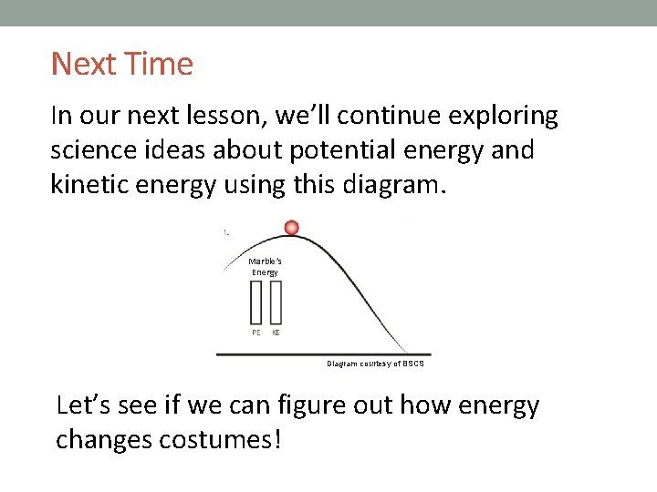 Next Time In our next lesson, we’ll continue exploring science ideas about potential energy