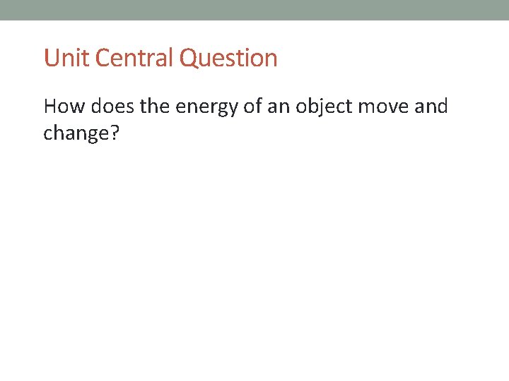 Unit Central Question How does the energy of an object move and change? 