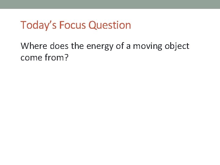 Today’s Focus Question Where does the energy of a moving object come from? 