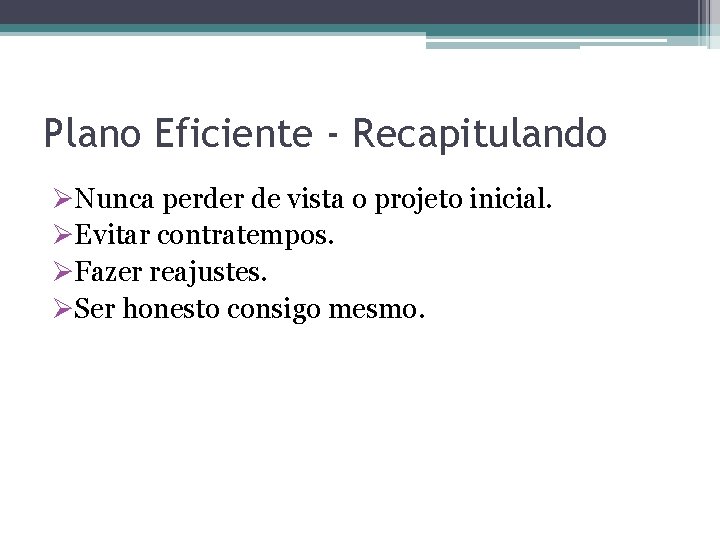 Plano Eficiente - Recapitulando ØNunca perder de vista o projeto inicial. ØEvitar contratempos. ØFazer