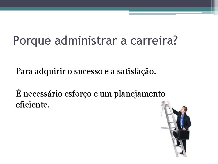 Porque administrar a carreira? Para adquirir o sucesso e a satisfação. É necessário esforço