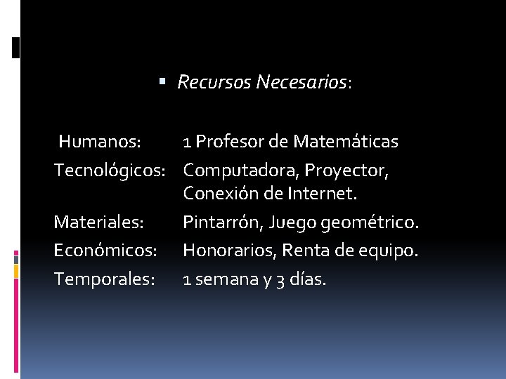  Recursos Necesarios: Humanos: 1 Profesor de Matemáticas Tecnológicos: Computadora, Proyector, Conexión de Internet.
