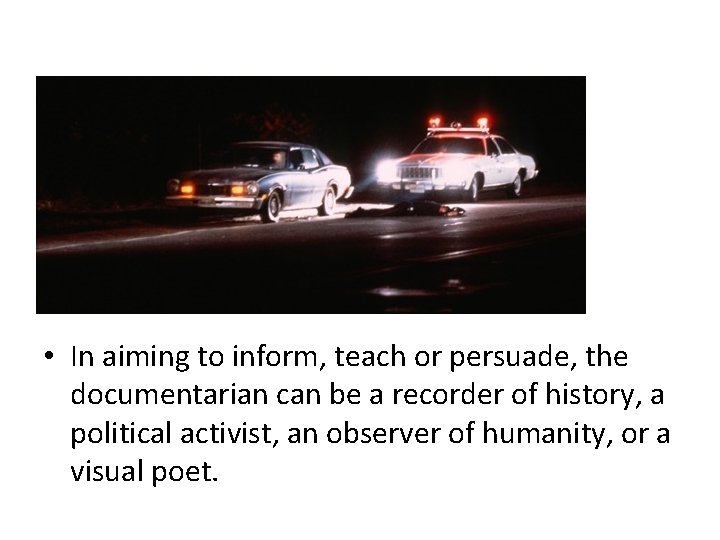  • In aiming to inform, teach or persuade, the documentarian can be a