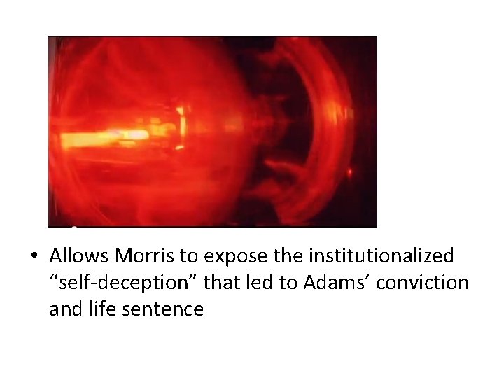  • Allows Morris to expose the institutionalized “self-deception” that led to Adams’ conviction