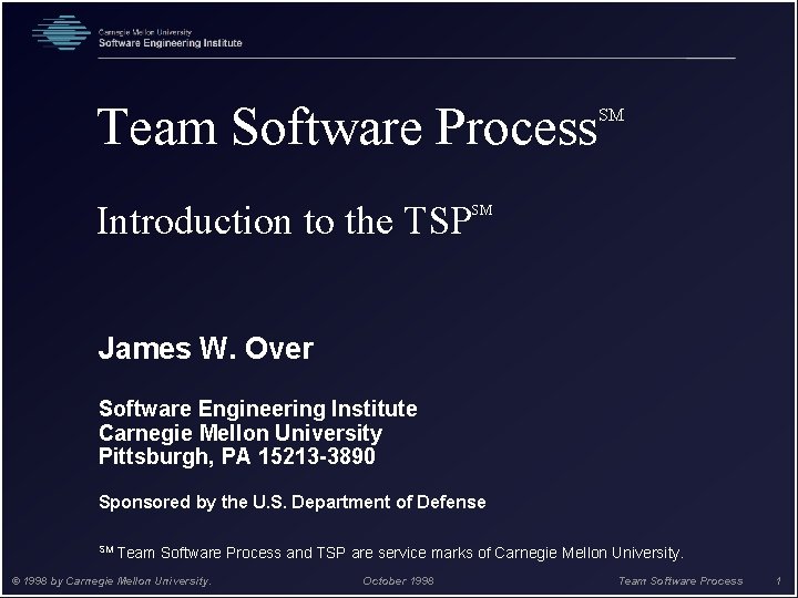 Team Software Process Introduction to the TSP SM SM James W. Over Software Engineering