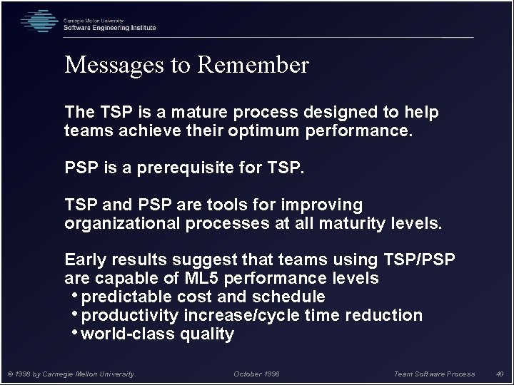 Messages to Remember The TSP is a mature process designed to help teams achieve