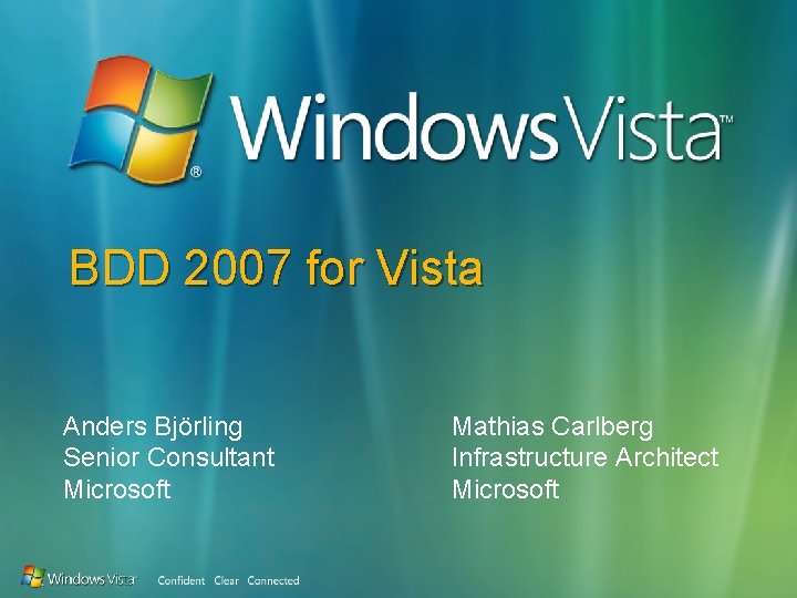 BDD 2007 for Vista Anders Björling Senior Consultant Microsoft Mathias Carlberg Infrastructure Architect Microsoft