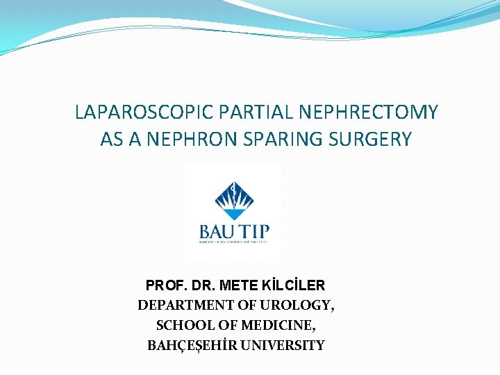 LAPAROSCOPIC PARTIAL NEPHRECTOMY AS A NEPHRON SPARING SURGERY PROF. DR. METE KİLCİLER DEPARTMENT OF