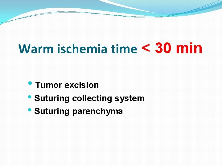 Warm ischemia time < 30 min • Tumor excision • Suturing collecting system •