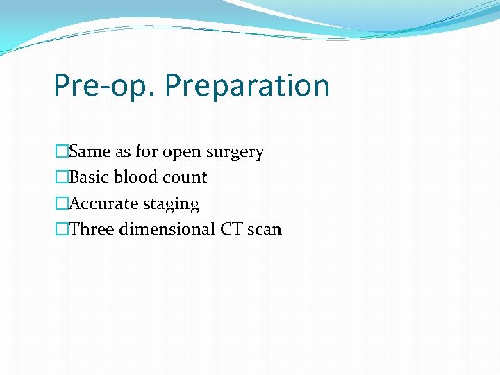 Pre-op. Preparation �Same as for open surgery �Basic blood count �Accurate staging �Three dimensional