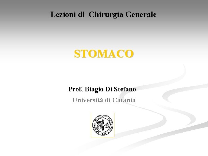 Lezioni di Chirurgia Generale STOMACO Prof. Biagio Di Stefano Università di Catania 