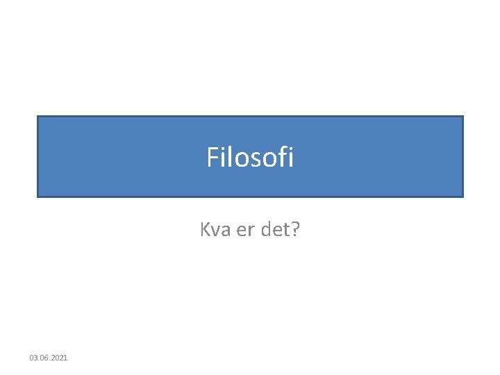 Filosofi Kva er det? 03. 06. 2021 