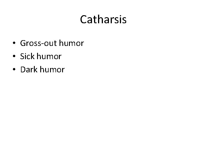 Catharsis • Gross-out humor • Sick humor • Dark humor 