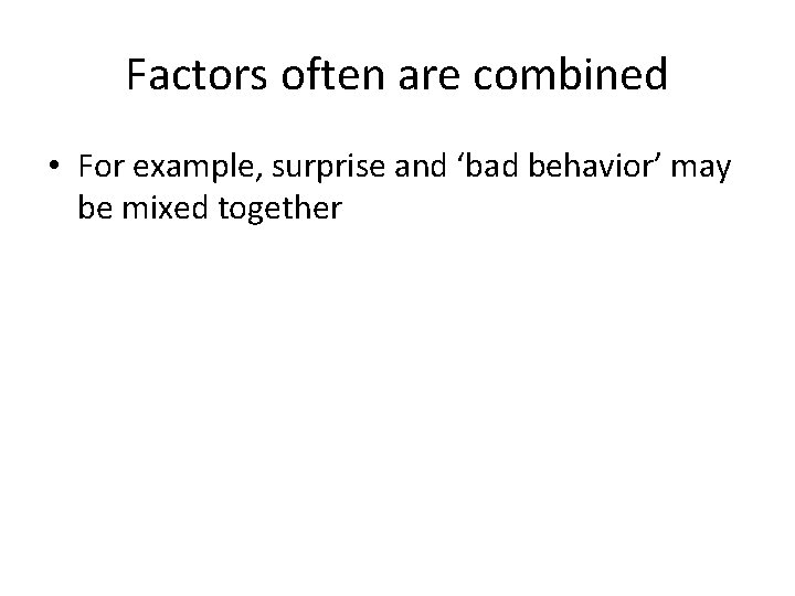 Factors often are combined • For example, surprise and ‘bad behavior’ may be mixed