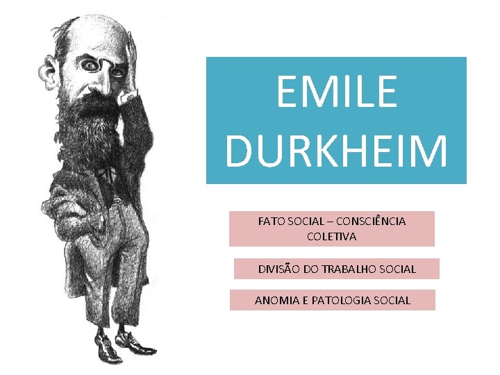 EMILE DURKHEIM FATO SOCIAL – CONSCIÊNCIA COLETIVA DIVISÃO DO TRABALHO SOCIAL ANOMIA E PATOLOGIA
